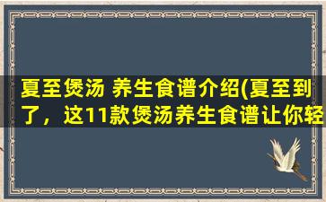 夏至煲汤 养生食谱介绍(夏至到了，这11款煲汤养生食谱让你轻松抗暑！)